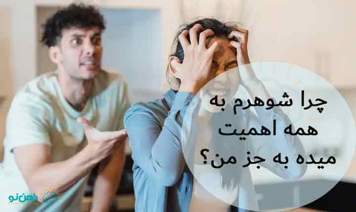 چرا شوهرم به همه اهمیت میده به جز من
