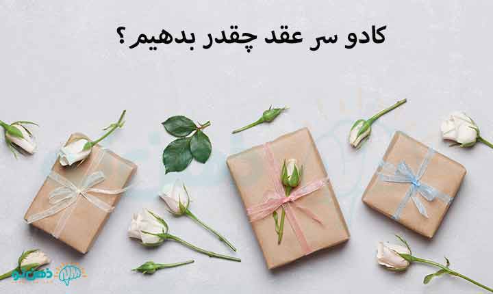 کادو‌ سر عقد چقدر بدهیم؟