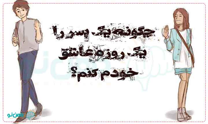 چگونه یک پسر را یک روزه عاشق خودم کنم