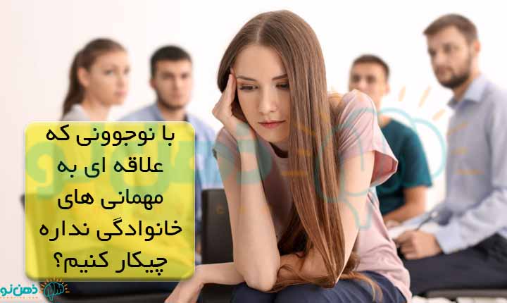 با نوجوونی که علاقه ای به مهمانی های خانوادگی نداره چیکار کنیم؟